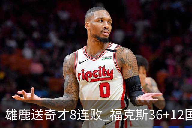雄鹿送奇才8连败 福克斯36+12国王力克森林狼